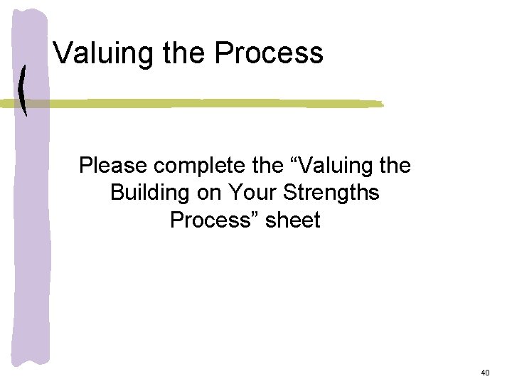 Valuing the Process Please complete the “Valuing the Building on Your Strengths Process” sheet