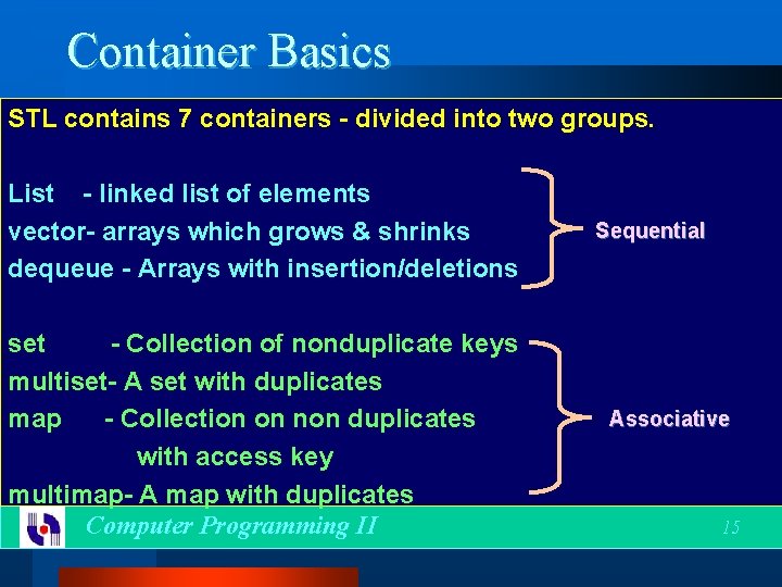 Container Basics STL contains 7 containers - divided into two groups. List - linked