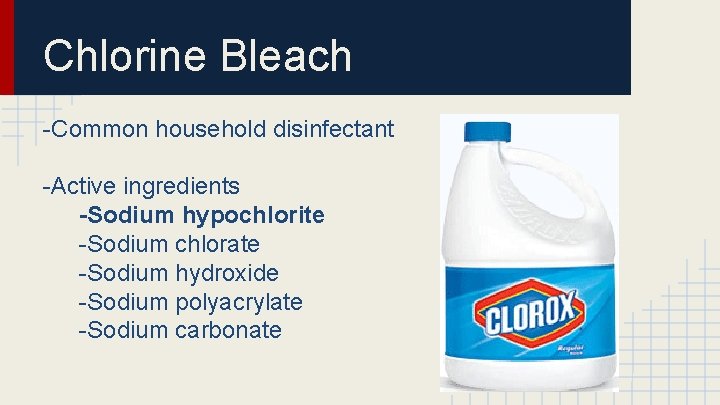 Chlorine Bleach -Common household disinfectant -Active ingredients -Sodium hypochlorite -Sodium chlorate -Sodium hydroxide -Sodium