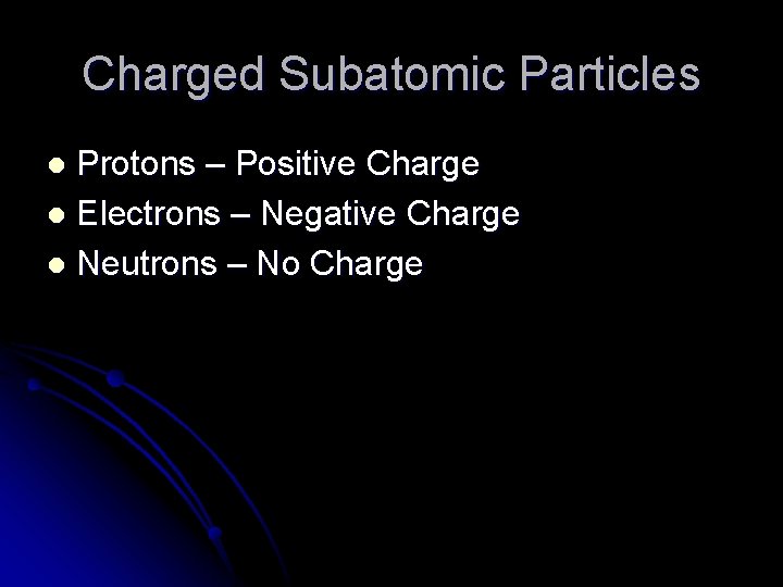 Charged Subatomic Particles Protons – Positive Charge l Electrons – Negative Charge l Neutrons