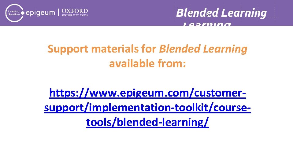 Blended Learning Support materials for Blended Learning available from: https: //www. epigeum. com/customersupport/implementation-toolkit/coursetools/blended-learning/ 