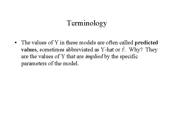 Terminology • The values of Y in these models are often called predicted values, Terminology • The values of Y in these models are often called predicted values,