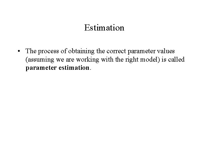 Estimation • The process of obtaining the correct parameter values (assuming we are working