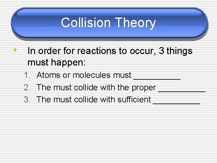 Collision Theory • In order for reactions to occur, 3 things must happen: 1.