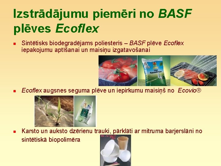 Izstrādājumu piemēri no BASF plēves Ecoflex n n n Sintētisks biodegradējams poliesteris – BASF