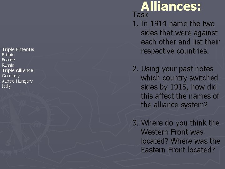 Alliances: Triple Entente: Britain France Russia Triple Alliance: Germany Austro-Hungary Italy Task 1. In