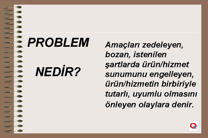 PROBLEM NEDİR? Amaçları zedeleyen, bozan, istenilen şartlarda ürün/hizmet sunumunu engelleyen, ürün/hizmetin birbiriyle tutarlı, uyumlu