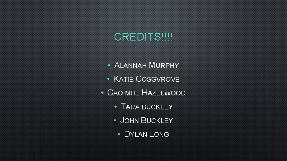 CREDITS!!!! • ALANNAH MURPHY • KATIE COSGVROVE • CAOIMHE HAZELWOOD • TARA BUCKLEY •