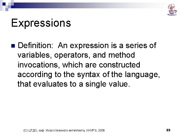 Expressions n Definition: An expression is a series of variables, operators, and method invocations,