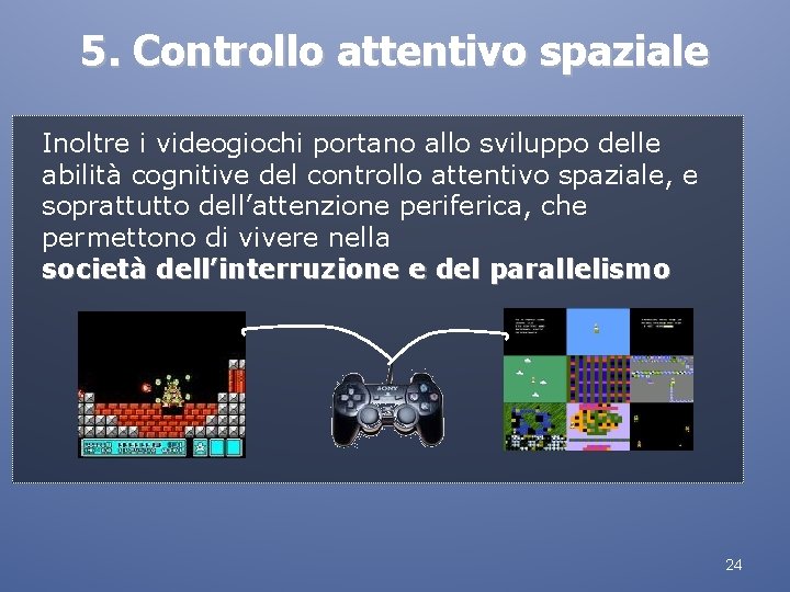 5. Controllo attentivo spaziale Inoltre i videogiochi portano allo sviluppo delle abilità cognitive del