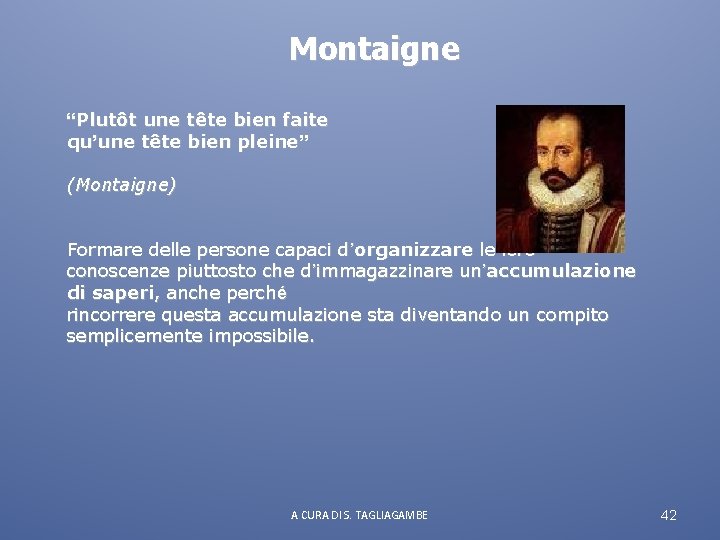 Montaigne “Plutôt une tête bien faite qu’une tête bien pleine” (Montaigne) Formare delle persone