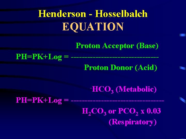 Henderson - Hosselbalch EQUATION Proton Acceptor (Base) PH=PK+Log = ----------------Proton Donor (Acid) -HCO (Metabolic)