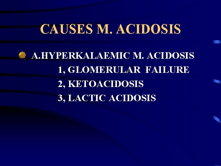 CAUSES M. ACIDOSIS A. HYPERKALAEMIC M. ACIDOSIS 1, GLOMERULAR FAILURE 2, KETOACIDOSIS 3, LACTIC