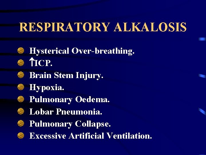 RESPIRATORY ALKALOSIS Hysterical Over-breathing. ICP. Brain Stem Injury. Hypoxia. Pulmonary Oedema. Lobar Pneumonia. Pulmonary