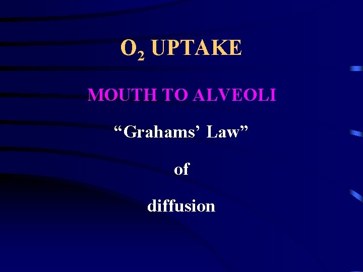 O 2 UPTAKE MOUTH TO ALVEOLI “Grahams’ Law” of diffusion 
