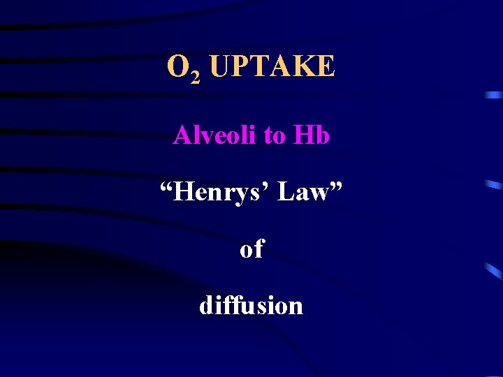 O 2 UPTAKE Alveoli to Hb “Henrys’ Law” of diffusion 