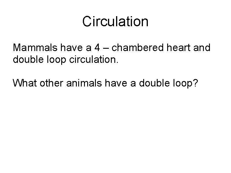 Circulation Mammals have a 4 – chambered heart and double loop circulation. What other