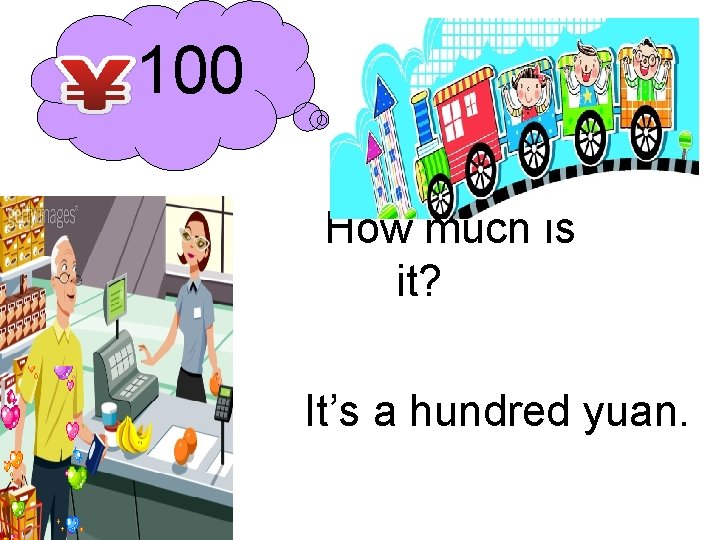 100 How much is it? It’s a hundred yuan. 