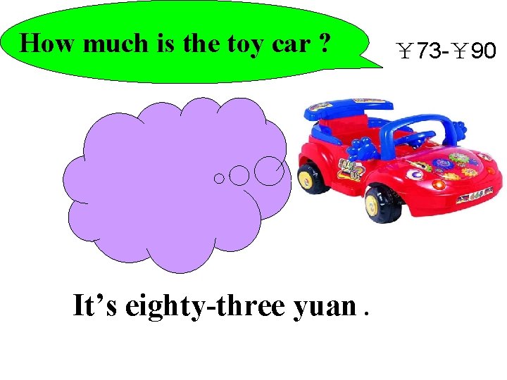 How much is the toy car ? 83 It’s eighty-three yuan. ￥ 73 -￥