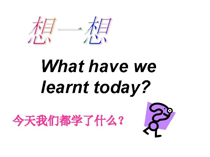 What have we learnt today? 今天我们都学了什么？ 