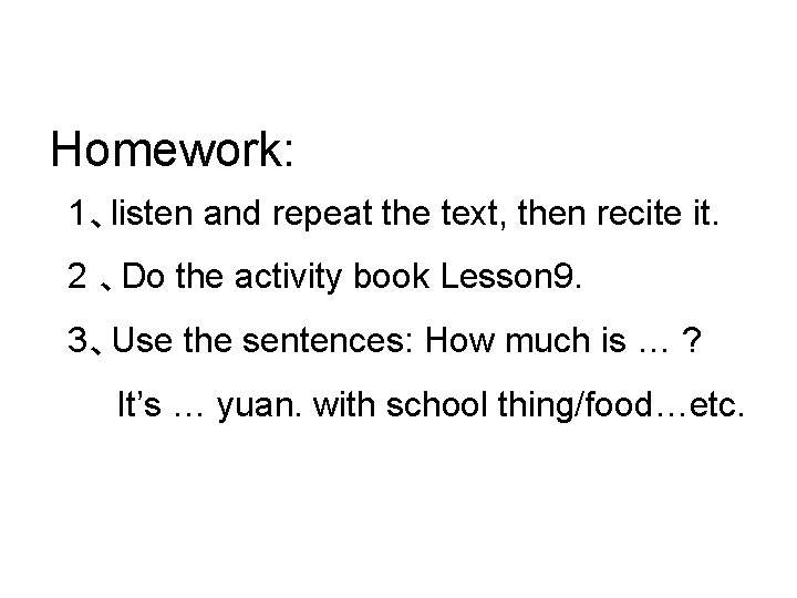 Homework: 1、listen and repeat the text, then recite it. 2 、Do the activity book