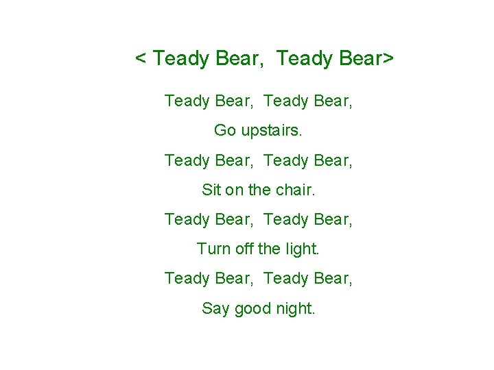 < Teady Bear, Teady Bear> Teady Bear, Go upstairs. Teady Bear, Sit on the