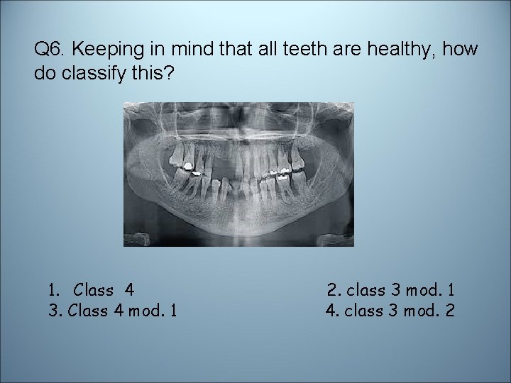 Q 6. Keeping in mind that all teeth are healthy, how do classify this?