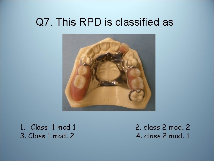 Q 7. This RPD is classified as 1. Class 1 mod 1 3. Class