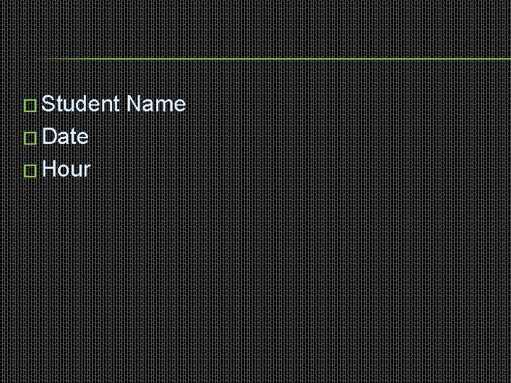 � Student � Date � Hour Name 