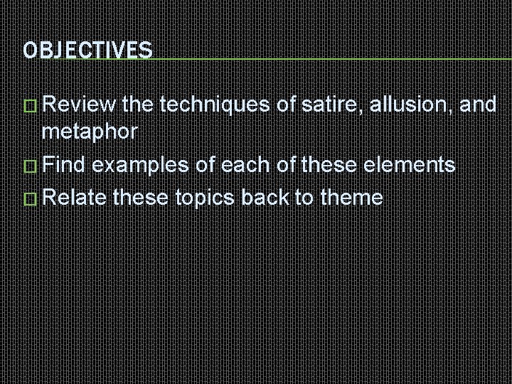 OBJECTIVES � Review the techniques of satire, allusion, and metaphor � Find examples of