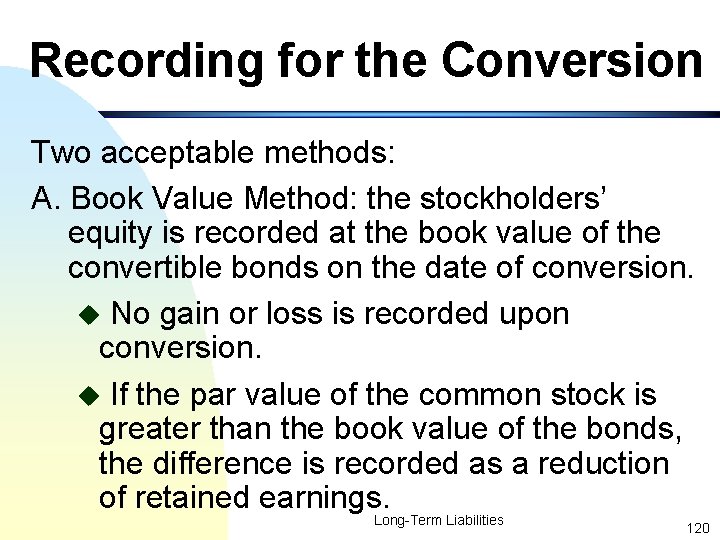 Recording for the Conversion Two acceptable methods: A. Book Value Method: the stockholders’ equity