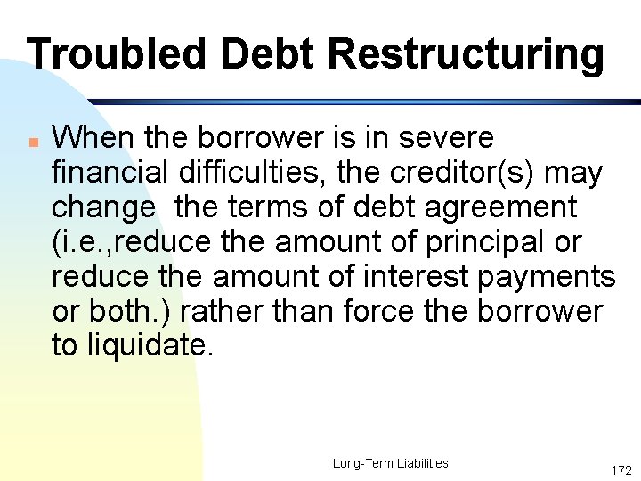 Troubled Debt Restructuring n When the borrower is in severe financial difficulties, the creditor(s)