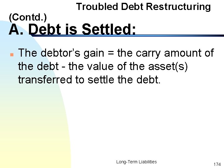 (Contd. ) Troubled Debt Restructuring A. Debt is Settled: n The debtor’s gain =