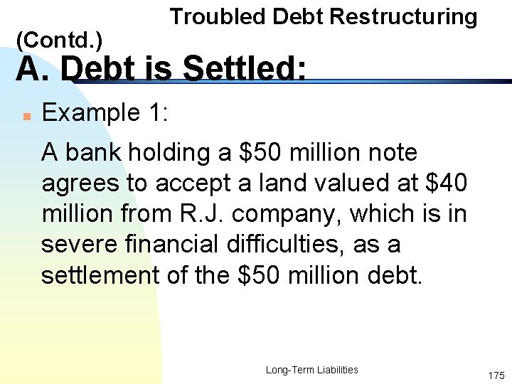 (Contd. ) Troubled Debt Restructuring A. Debt is Settled: n Example 1: A bank