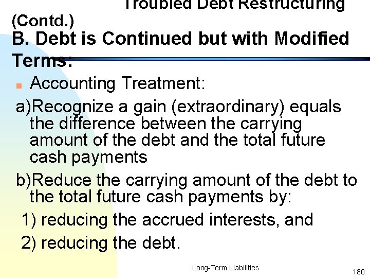 (Contd. ) Troubled Debt Restructuring B. Debt is Continued but with Modified Terms: Accounting