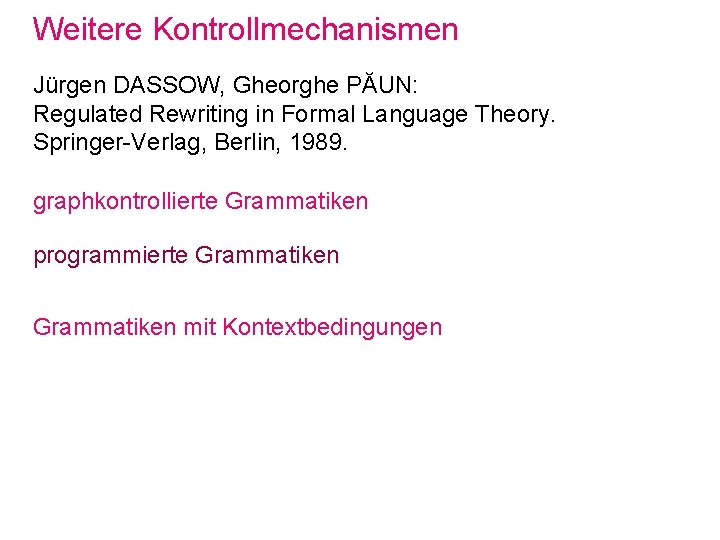 Weitere Kontrollmechanismen Jürgen DASSOW, Gheorghe PĂUN: Regulated Rewriting in Formal Language Theory. Springer-Verlag, Berlin,