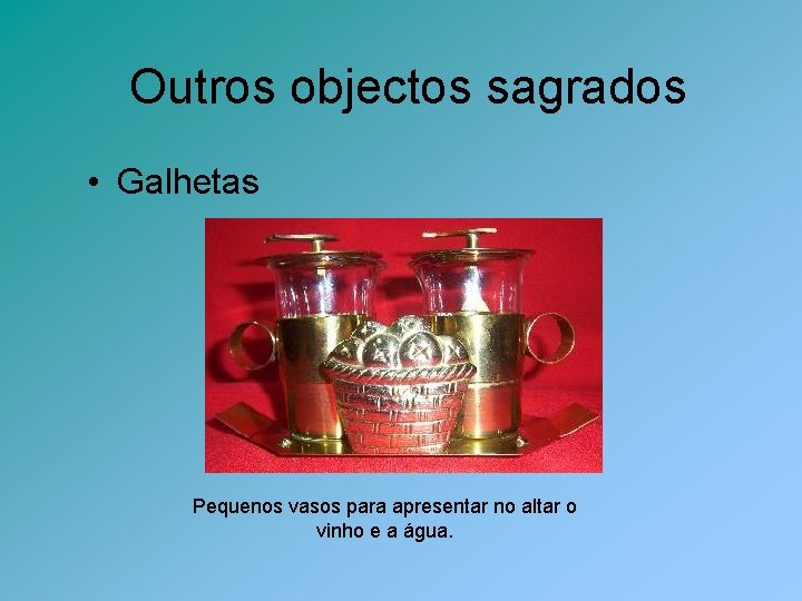 Outros objectos sagrados • Galhetas Pequenos vasos para apresentar no altar o vinho e