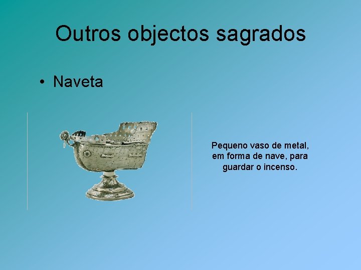 Outros objectos sagrados • Naveta Pequeno vaso de metal, em forma de nave, para