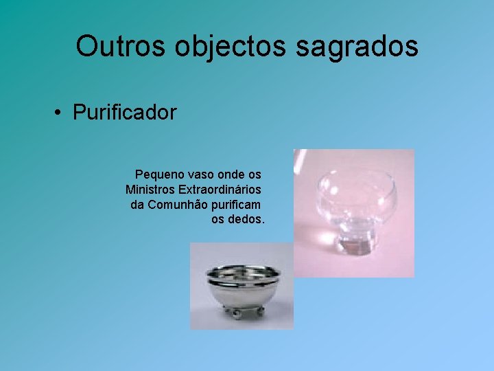 Outros objectos sagrados • Purificador Pequeno vaso onde os Ministros Extraordinários da Comunhão purificam