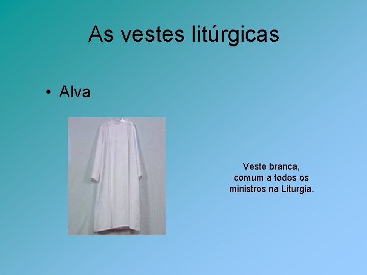 As vestes litúrgicas • Alva Veste branca, comum a todos os ministros na Liturgia.