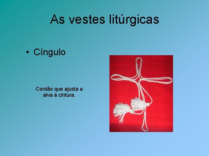 As vestes litúrgicas • Cíngulo Cordão que ajusta a alva à cintura. 