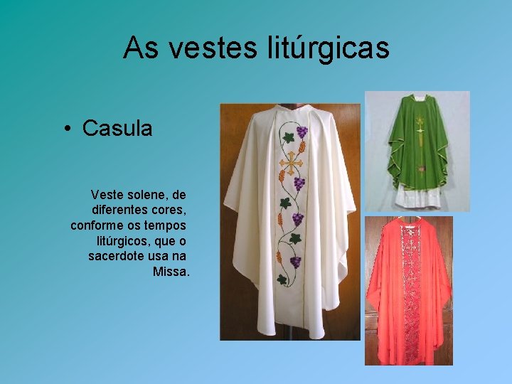 As vestes litúrgicas • Casula Veste solene, de diferentes cores, conforme os tempos litúrgicos,