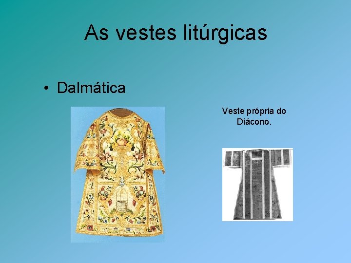 As vestes litúrgicas • Dalmática Veste própria do Diácono. 