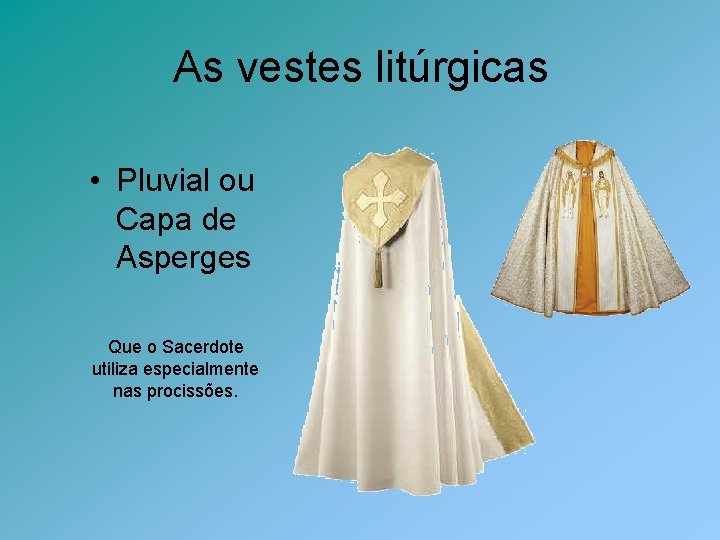 As vestes litúrgicas • Pluvial ou Capa de Asperges Que o Sacerdote utiliza especialmente