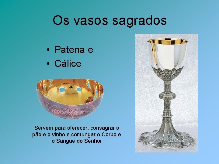 Os vasos sagrados • Patena e • Cálice Servem para oferecer, consagrar o pão