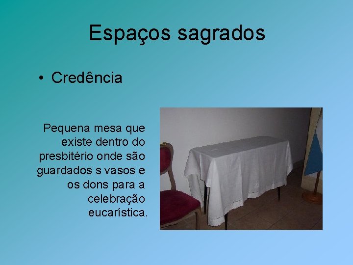 Espaços sagrados • Credência Pequena mesa que existe dentro do presbitério onde são guardados