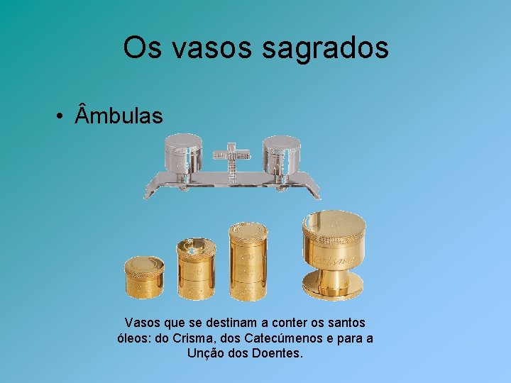 Os vasos sagrados • mbulas Vasos que se destinam a conter os santos óleos: