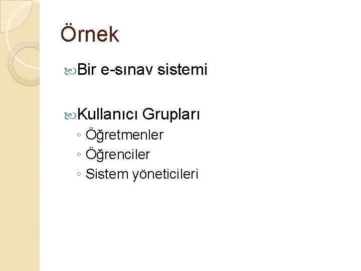 Örnek Bir e-sınav sistemi Kullanıcı Grupları ◦ Öğretmenler ◦ Öğrenciler ◦ Sistem yöneticileri 