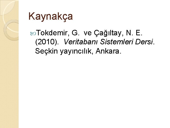 Kaynakça Tokdemir, G. ve Çağıltay, N. E. (2010). Veritabanı Sistemleri Dersi. Seçkin yayıncılık, Ankara.
