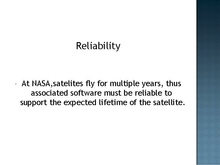 Reliability At NASA, satelites fly for multiple years, thus associated software must be reliable